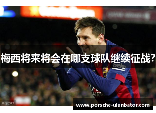 梅西将来将会在哪支球队继续征战？