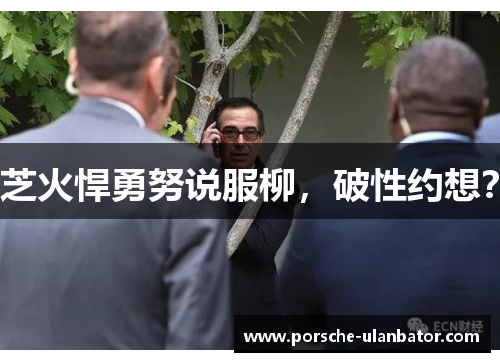 芝火悍勇努说服柳，破性约想？