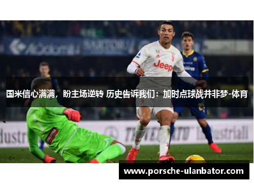 国米信心满满，盼主场逆转 历史告诉我们：加时点球战并非梦-体育